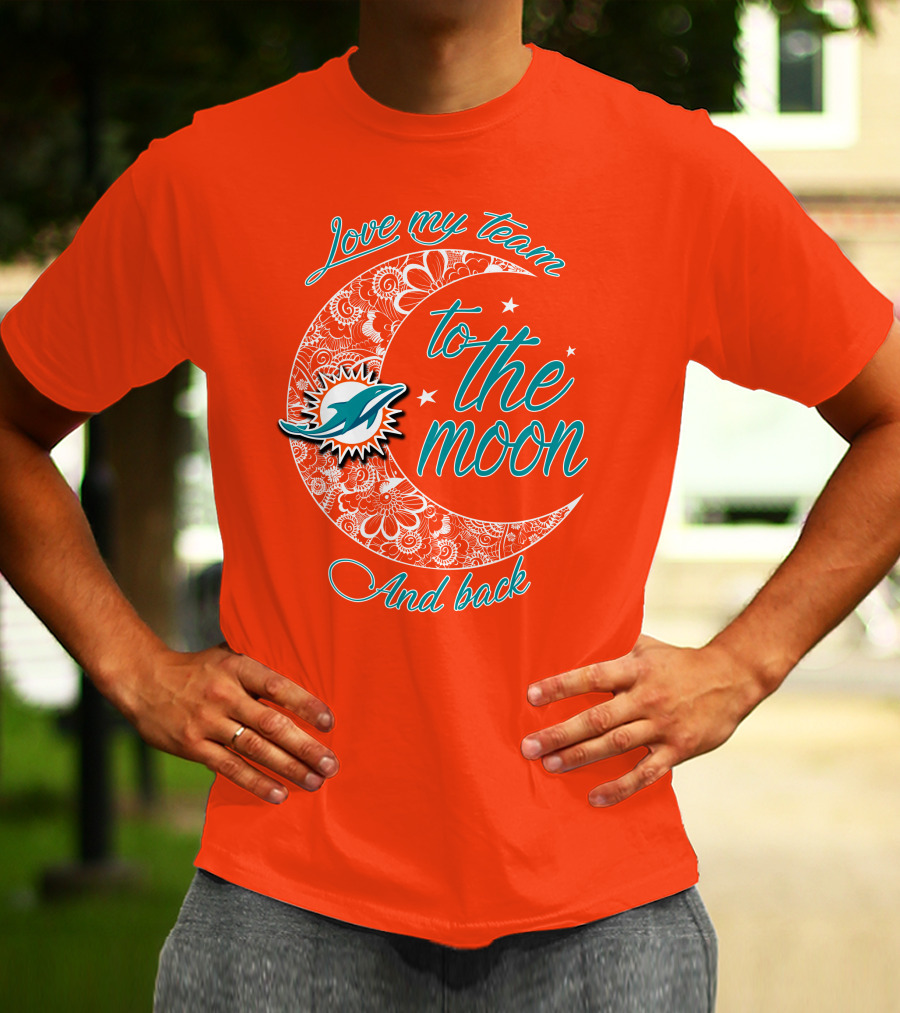 Love My Team Miami Dolphins To The Moon And Back T-Shirt