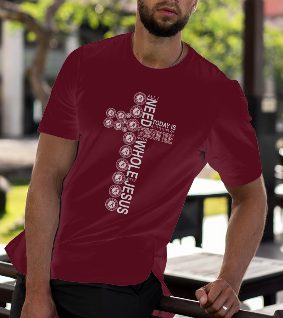 All I Need Today Is A Little Bit Of Crimson Tide Whole Lot Of Jesus Alabama A Cross T-Shirt