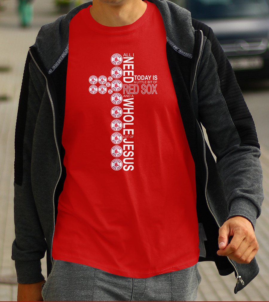 All I Need Today Is A Little Bit Of Boston Red Sox And A Whole Lot Of Jesus T-Shirt