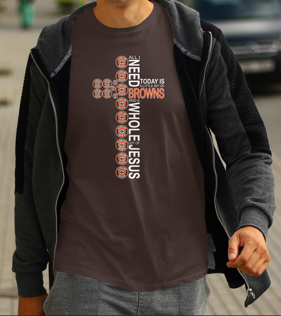 All I Need Today Is A Little Bit Of Cleveland Browns And A Whole Lot Of Jesus T-Shirt