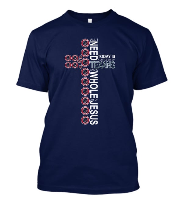 All I Need Today Is A Little Bit Of Texans And A Whole Lot Of Jesus Houston Texans T-Shirt