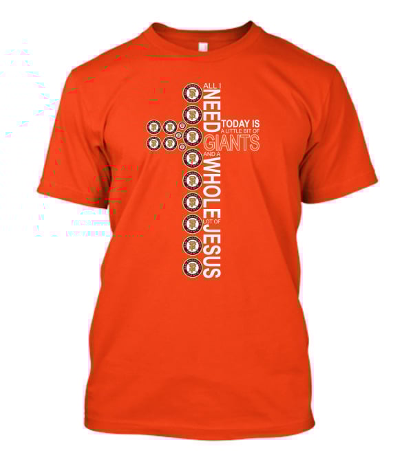 All I Need Today Is A Little Bit Of Giants And A Whole Lot Of Jesus San Francisco Giants Cross T-Shirt