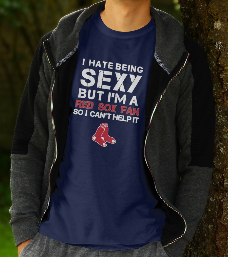 I Hate Being Sexy But I'm A Boston Red Sox Fan So I Can't Help It Red Sox T-Shirt