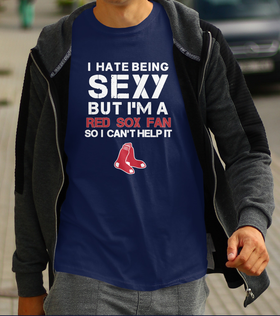 I Hate Being Sexy But I'm A Boston Red Sox Fan So I Can't Help It Red Sox T-Shirt