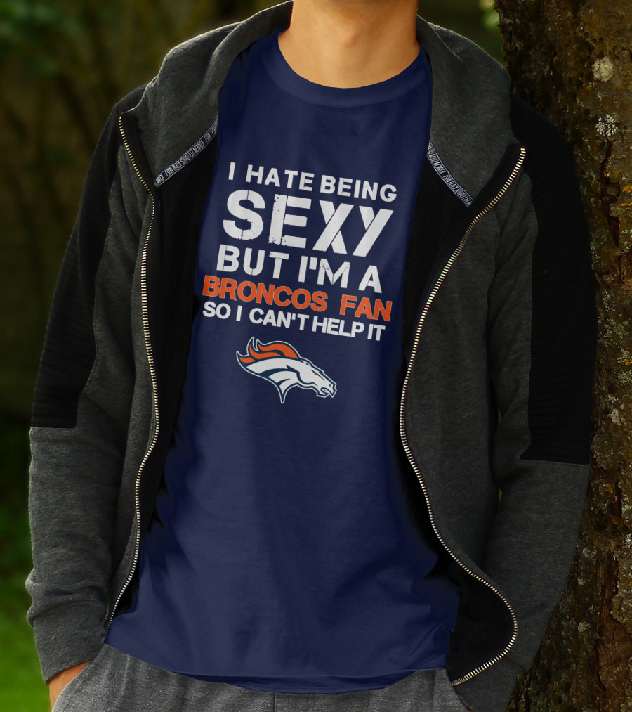 I Hate Being Sexy But I'm A Broncos Fan So I Can't Help It Denver Broncos T-Shirt