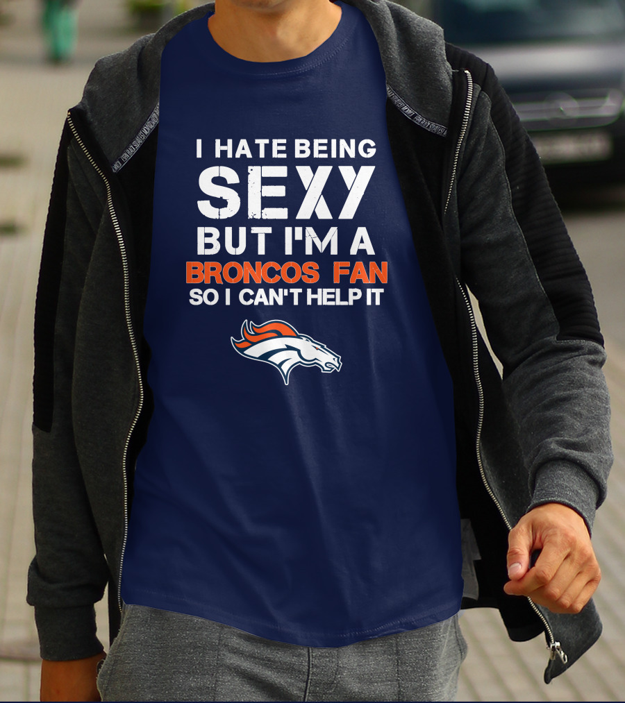 I Hate Being Sexy But I'm A Broncos Fan So I Can't Help It Denver Broncos T-Shirt