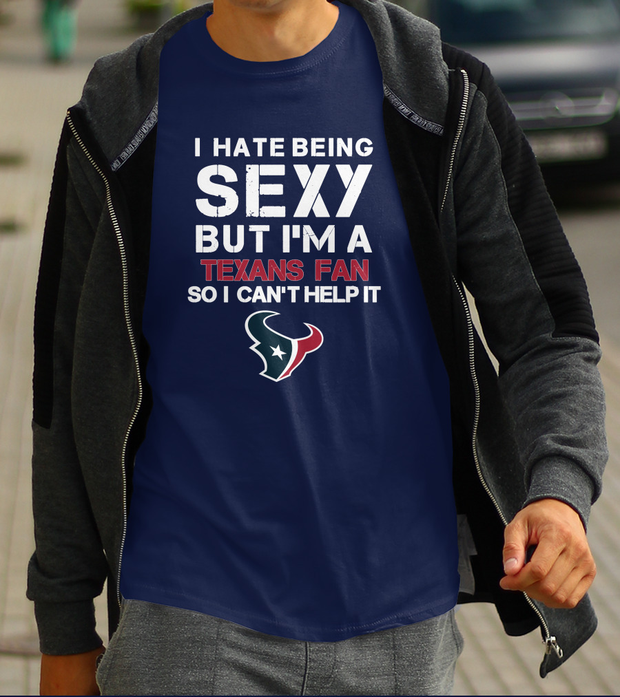 I Hate Being Sexy But I'm A Texans Fan So I Can't Help It Houston Texans T-Shirt