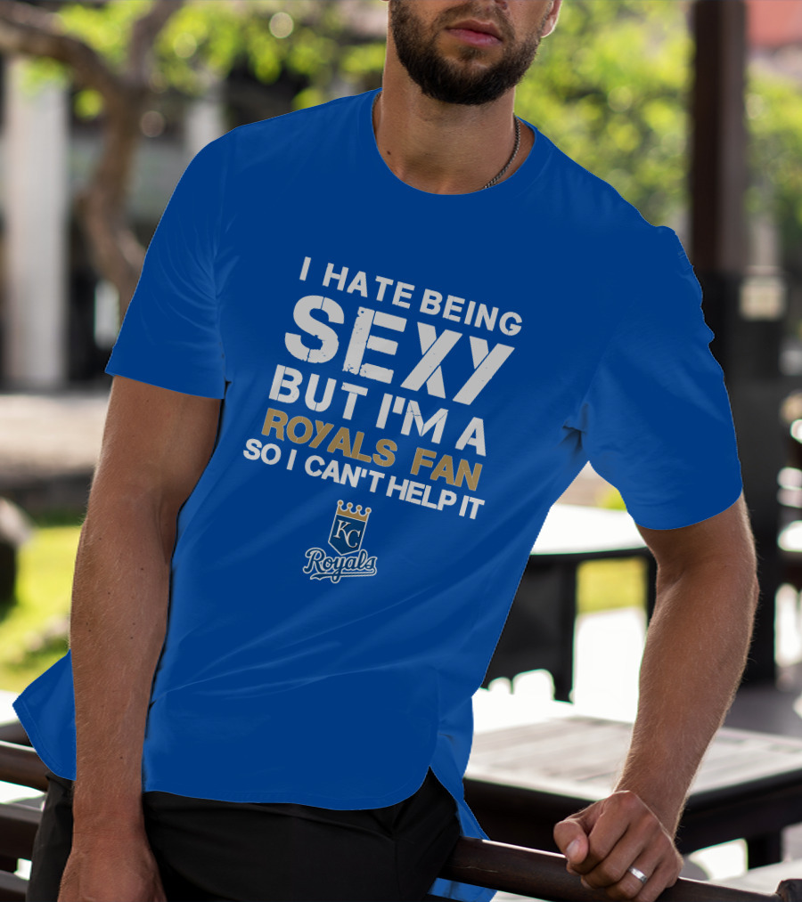 I Hate Being Sexy But I'm A Royals Fan So I Can't Help It Kansas City Royals T-Shirt