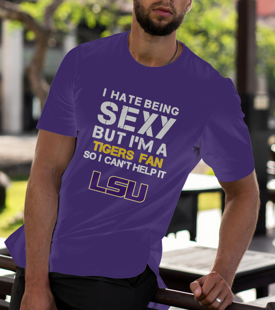 I Hate Being Sexy But I'm A Tigers Fan So I Can't Help It Lsu T-Shirt
