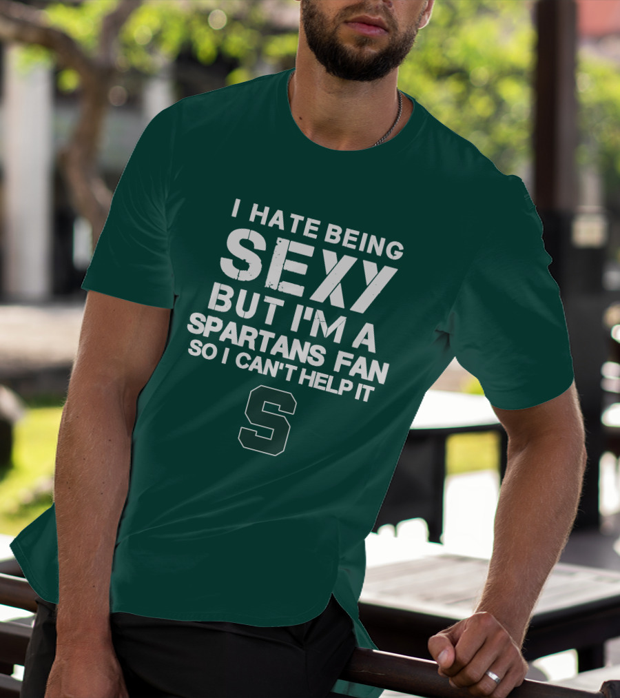I Hate Being Sexy But I'm A Spartans Fan So I Can't Help It S T-Shirt