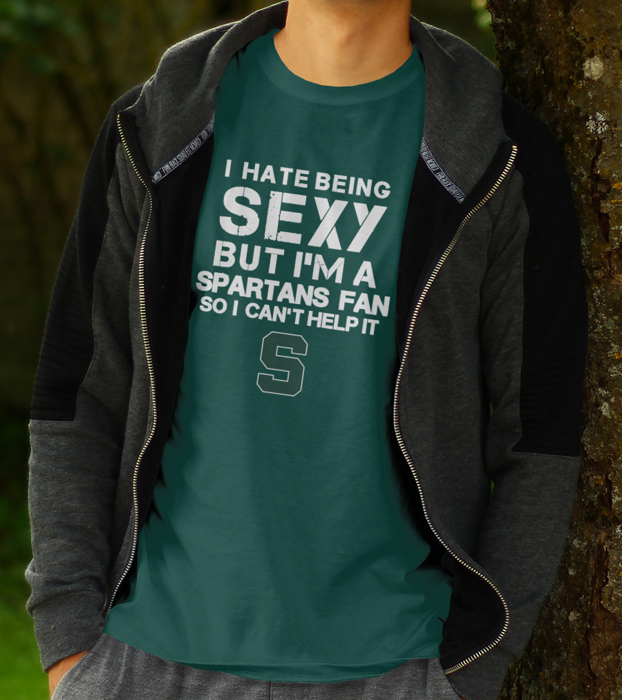 I Hate Being Sexy But I'm A Spartans Fan So I Can't Help It S T-Shirt