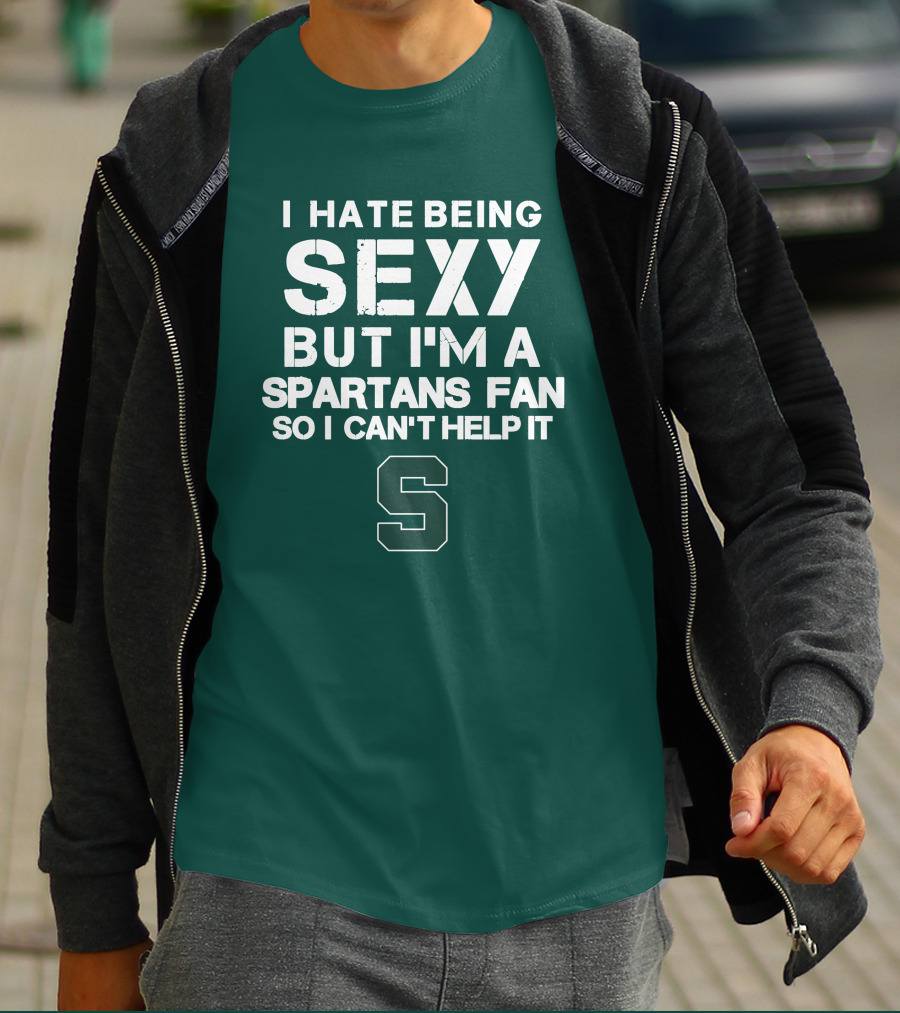 I Hate Being Sexy But I'm A Spartans Fan So I Can't Help It S T-Shirt