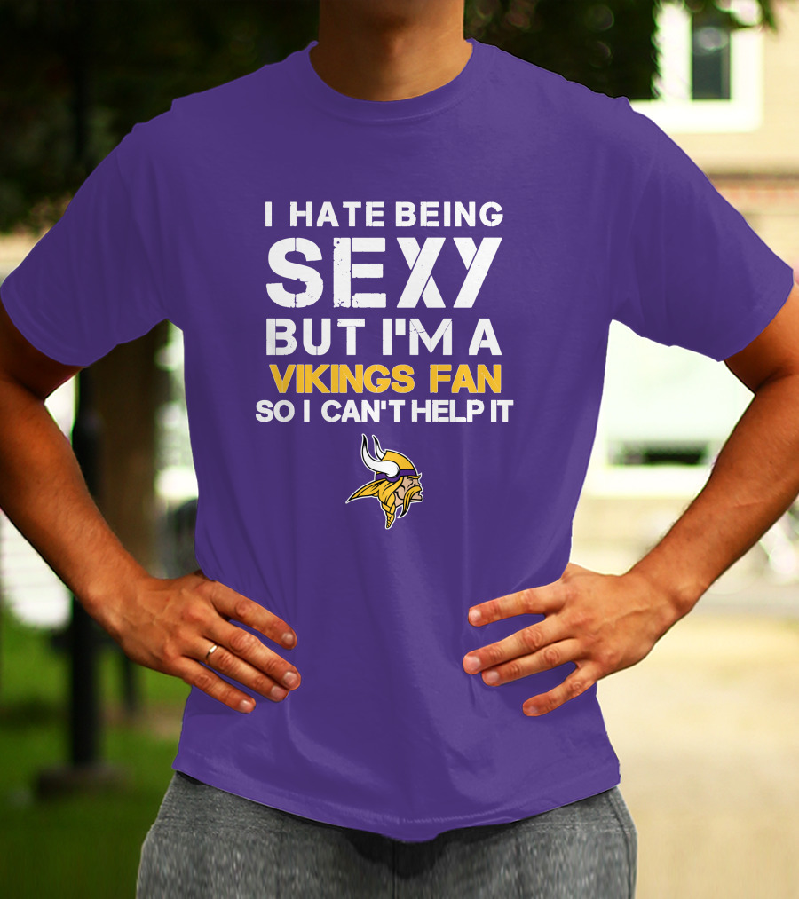 I Hate Being Sexy But I'm A Vikings Fan So I Can't Help It Minnesota Vikings T-Shirt
