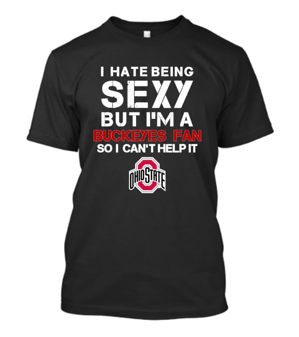 I Hate Being Sexy But I'm A Buckeyes Fan So I Can't Help It Ohio State T-Shirt