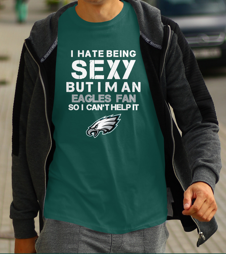 I Hate Being Sexy But I'm An Eagles Fan So I Can't Help It Philadelphia Eagles T-Shirt