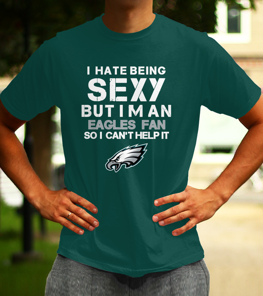 I Hate Being Sexy But I'm An Eagles Fan So I Can't Help It Philadelphia Eagles T-Shirt