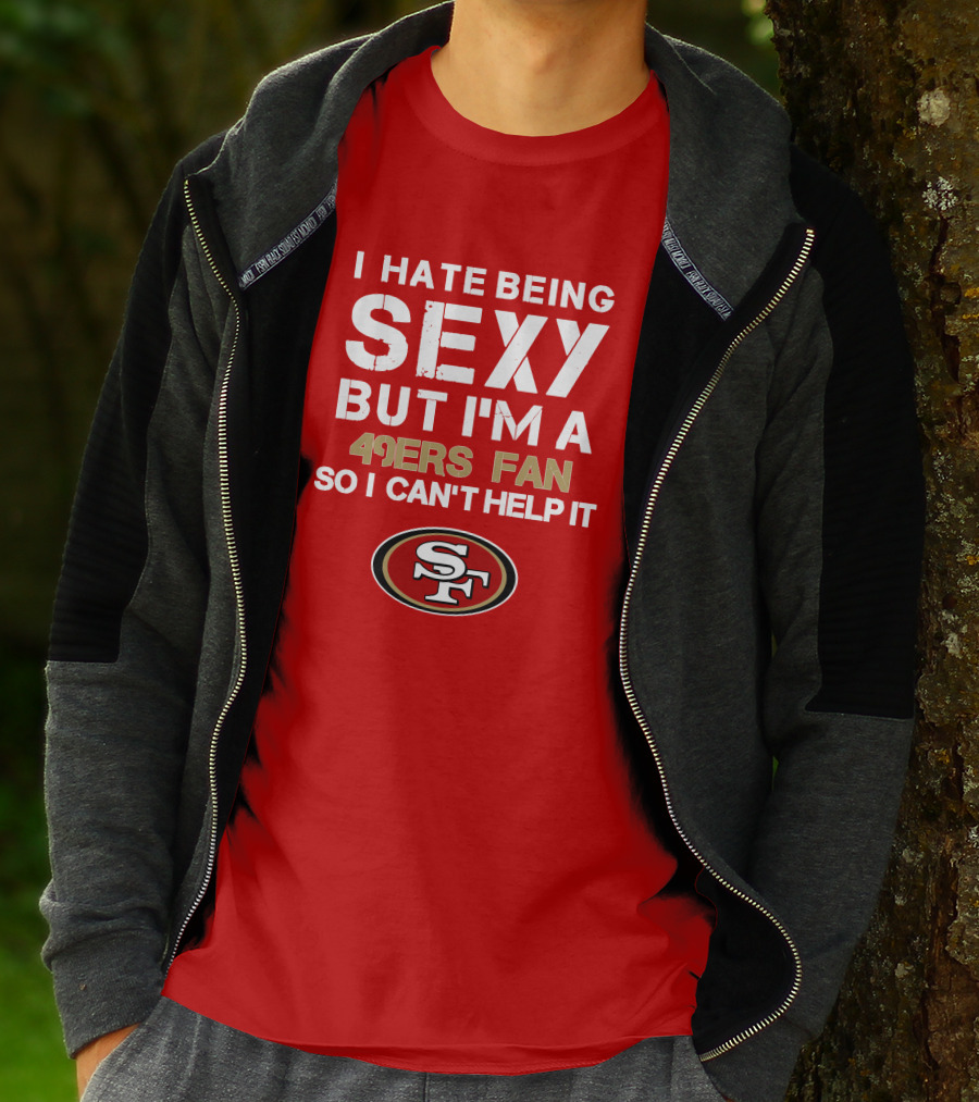 I Hate Being Sexy But I'm A 49ers Fan So I Can't Help It San Francisco 49ers T-Shirt