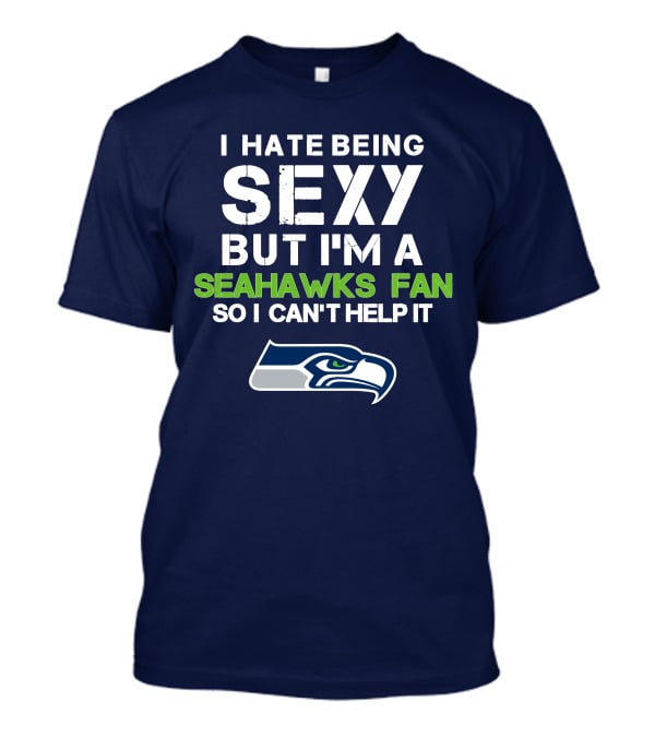 I Hate Being Sexy But I'm A Seahawks Fan So I Can't Help It T-Shirt