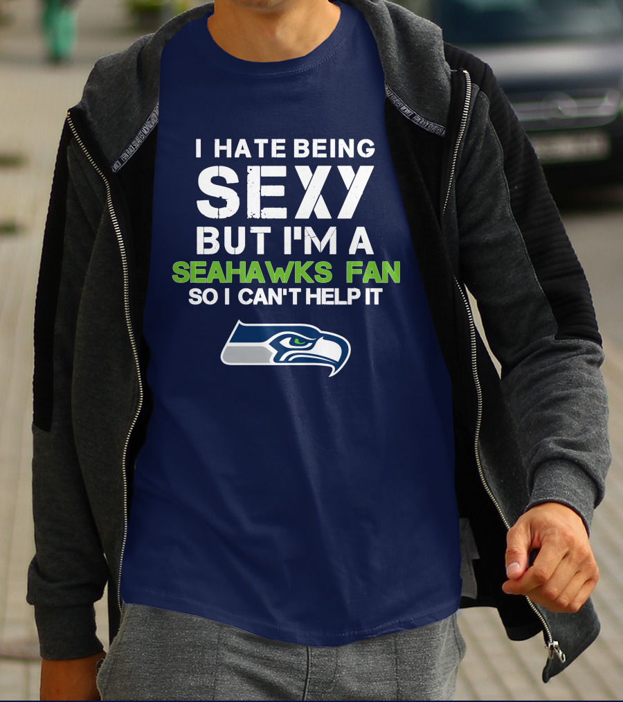 I Hate Being Sexy But I'm A Seahawks Fan So I Can't Help It T-Shirt