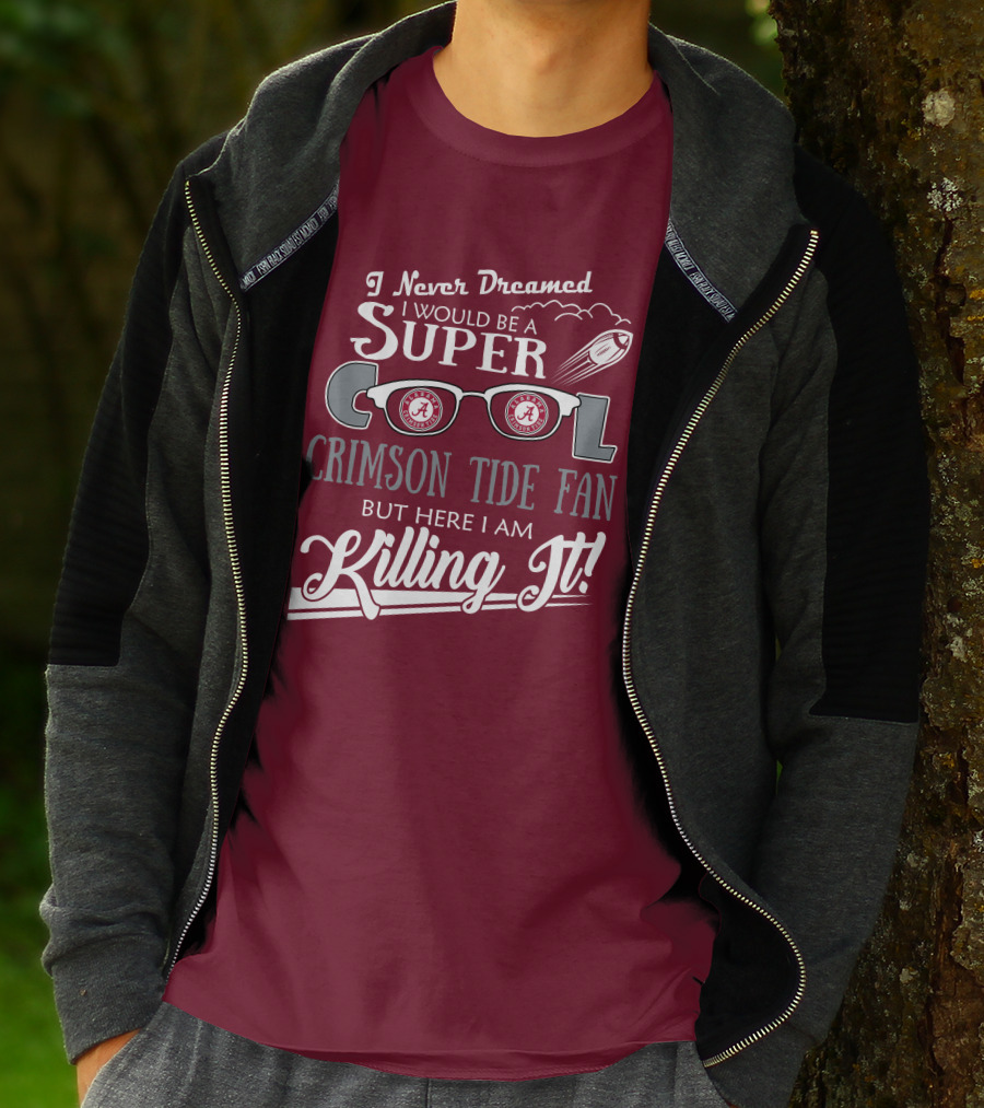I Never Dreamed I Would Be A Super Cool Crimson Tide Fan But Here I Am Killing It T-Shirt