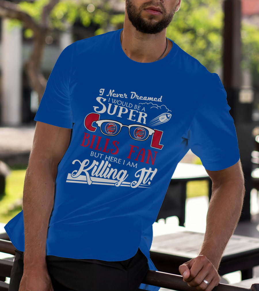 I Never Dreamed I Would Be A Super Cool Buffalo Bills Fan But Here I Am Killing It T-Shirt