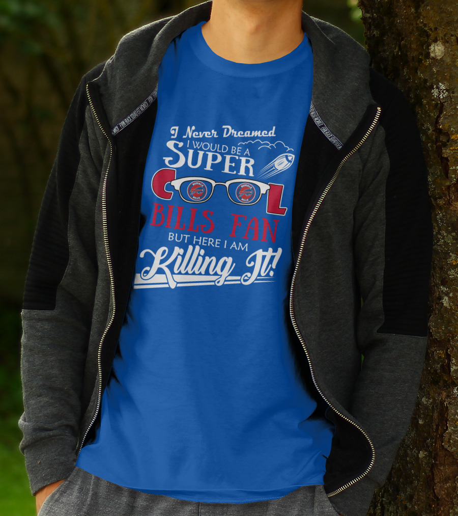 I Never Dreamed I Would Be A Super Cool Buffalo Bills Fan But Here I Am Killing It T-Shirt