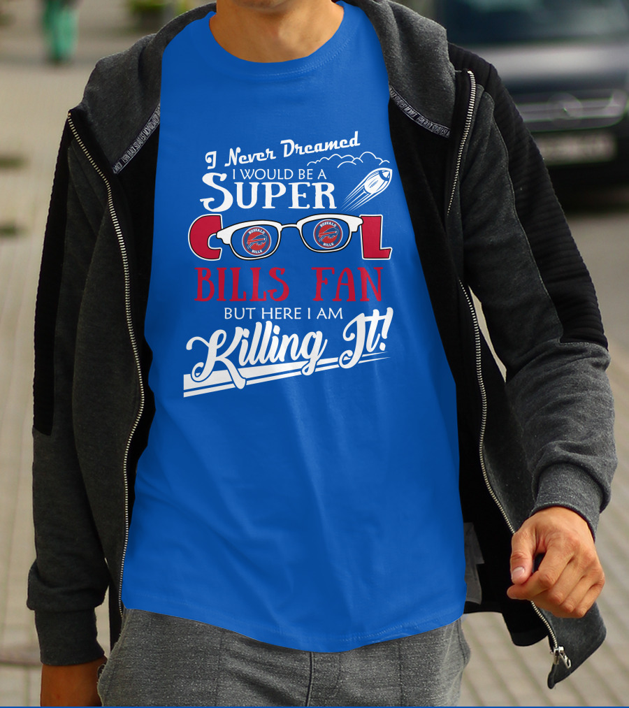 I Never Dreamed I Would Be A Super Cool Buffalo Bills Fan But Here I Am Killing It T-Shirt