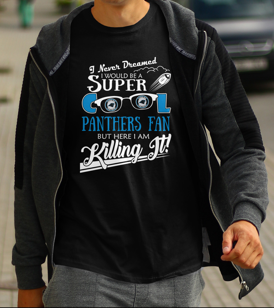 I Never Dreamed I Would Be A Super Cool Carolina Panthers Fan But Here I Am Killing It T-Shirt