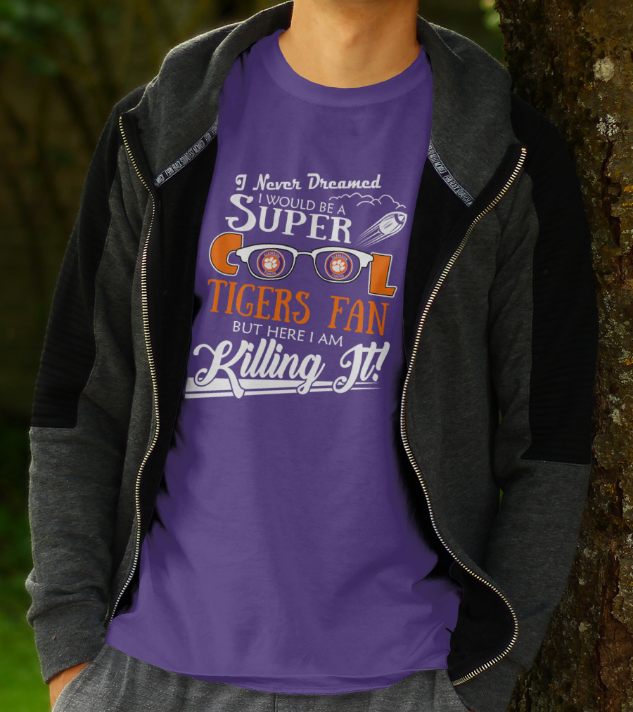 I Never Dreamed I Would Be A Super Cool Clemson Tigers Fan But Here I Am Killing It T-Shirt