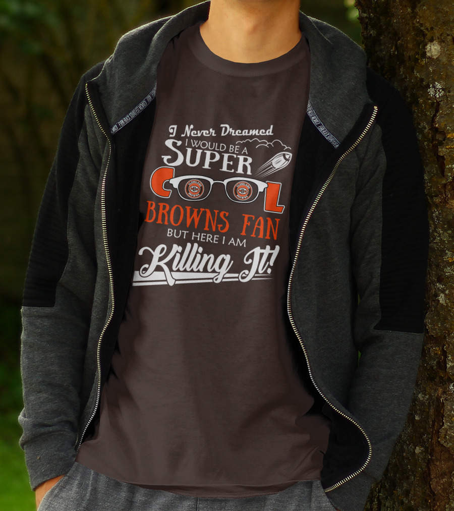 I Never Dreamed I Would Be A Super Cool Browns Fan But Here I Am Killing It T-Shirt