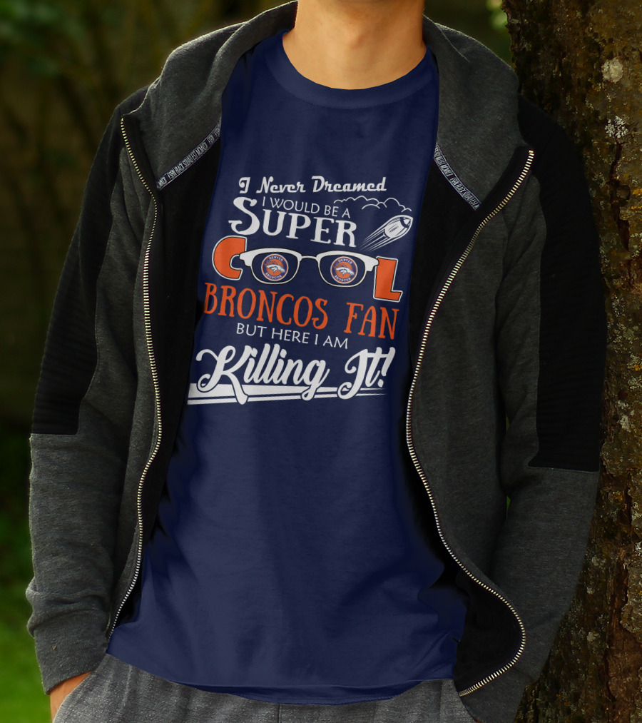 I Never Dreamed I Would Be A Super Cool Broncos Fan But Here I Am Killing It T-Shirt