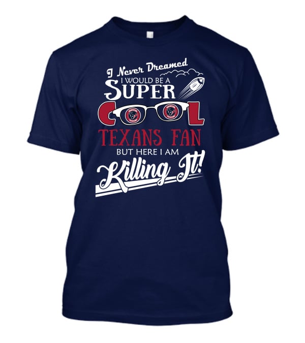 I Never Dreamed I Would Be A Super Cool Texans Fan Killing It Houston Texans Football T-Shirt