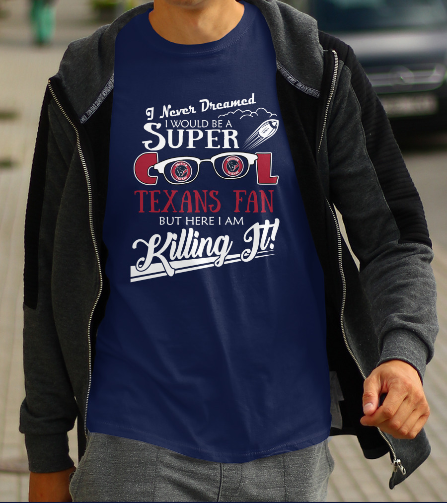 I Never Dreamed I Would Be A Super Cool Texans Fan Killing It Houston Texans Football T-Shirt