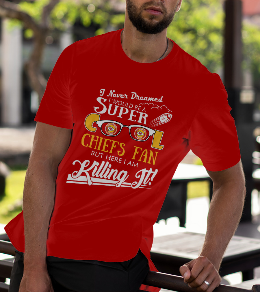I Never Dreamed I Would Be A Super Cool Kansas City Chiefs Fan But Here I Am Killing It T-Shirt