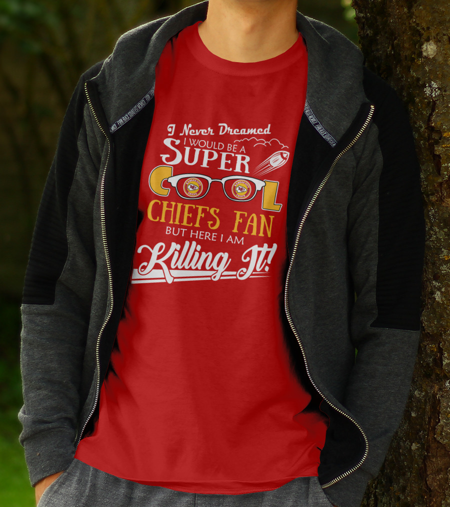 I Never Dreamed I Would Be A Super Cool Kansas City Chiefs Fan But Here I Am Killing It T-Shirt