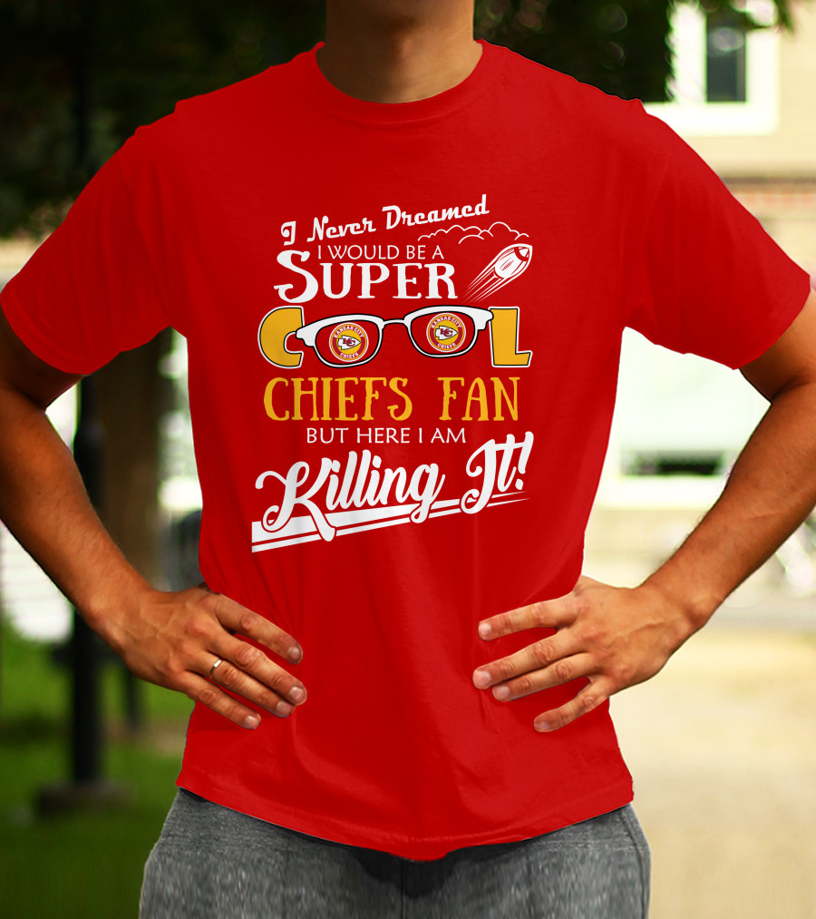 I Never Dreamed I Would Be A Super Cool Kansas City Chiefs Fan But Here I Am Killing It T-Shirt