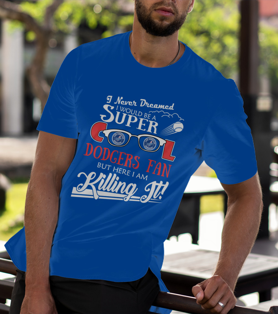 I Never Dreamed I Would Be A Super Cool Los Angeles Dodgers Fan But Here I Am Killing It T-Shirt