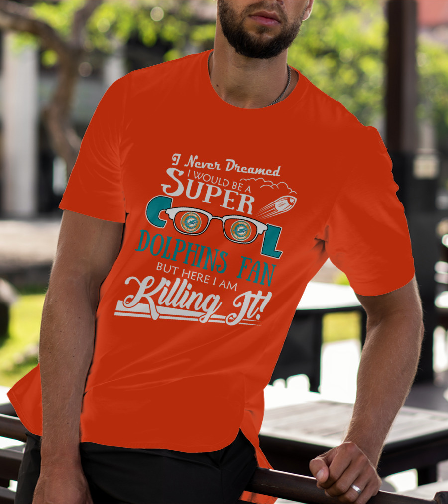 I Never Dreamed I Would Be A Super Cool Dolphins Fan But Here I Am Killing It T-Shirt
