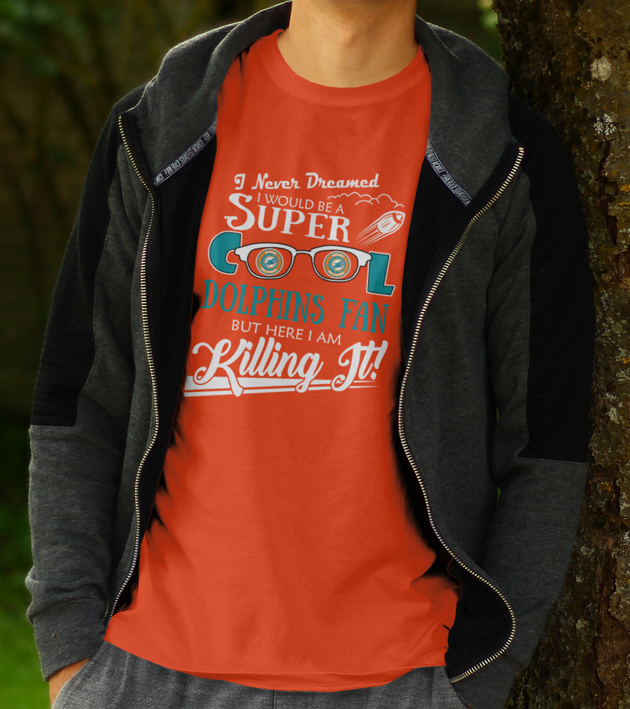 I Never Dreamed I Would Be A Super Cool Dolphins Fan But Here I Am Killing It T-Shirt