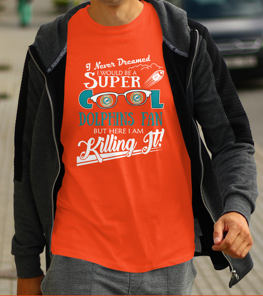 I Never Dreamed I Would Be A Super Cool Dolphins Fan But Here I Am Killing It T-Shirt