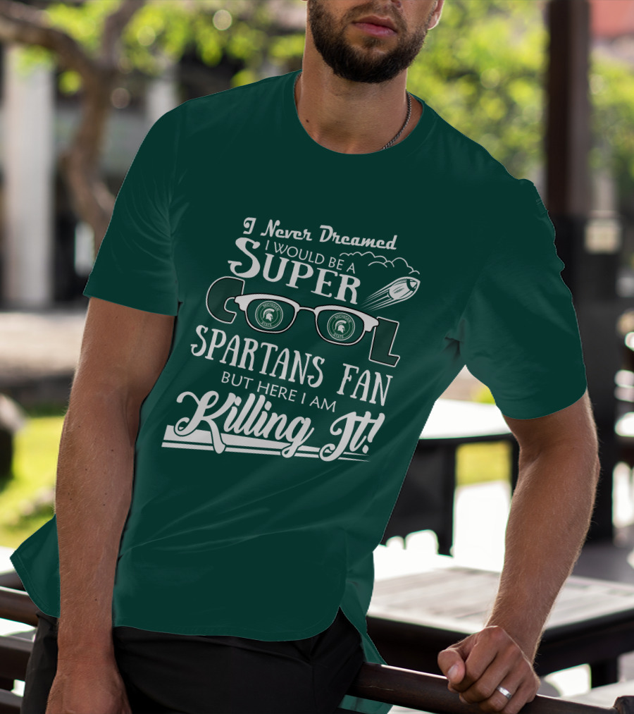 I Never Dreamed I Would Be A Super Cool Michigan State Spartans Fan But Here I Am Killing It T-Shirt