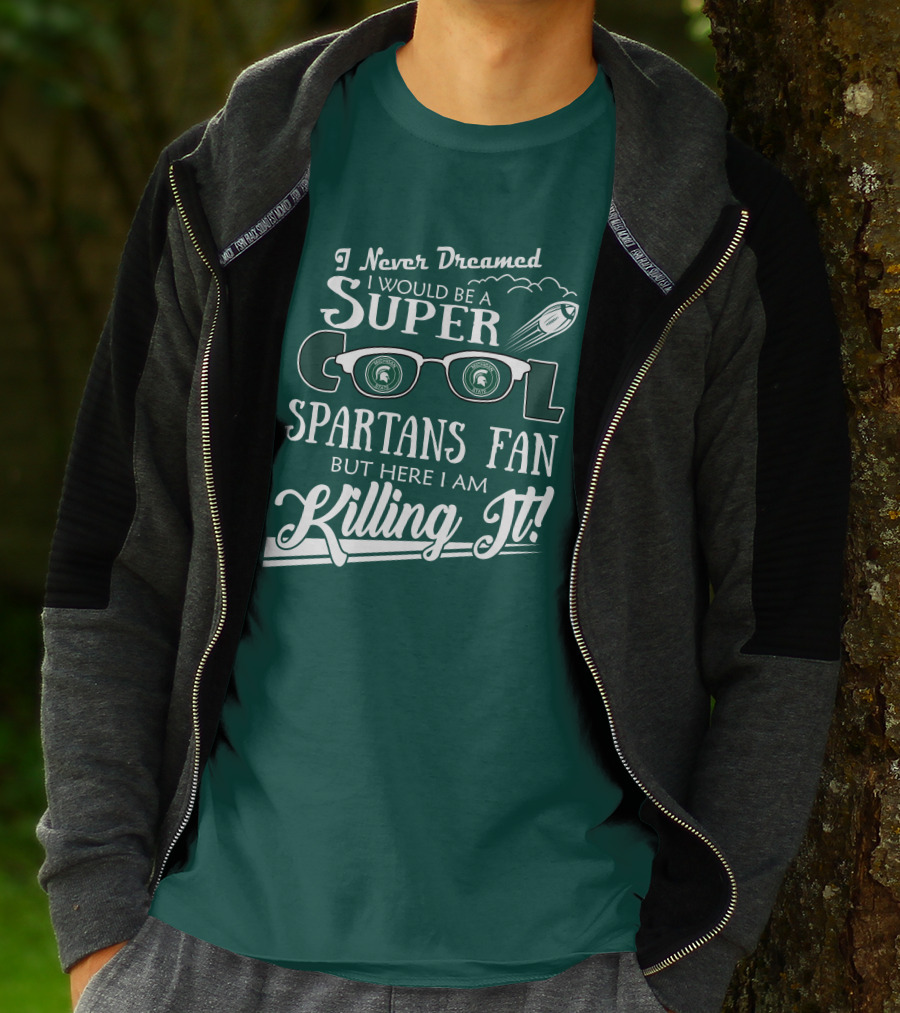 I Never Dreamed I Would Be A Super Cool Michigan State Spartans Fan But Here I Am Killing It T-Shirt