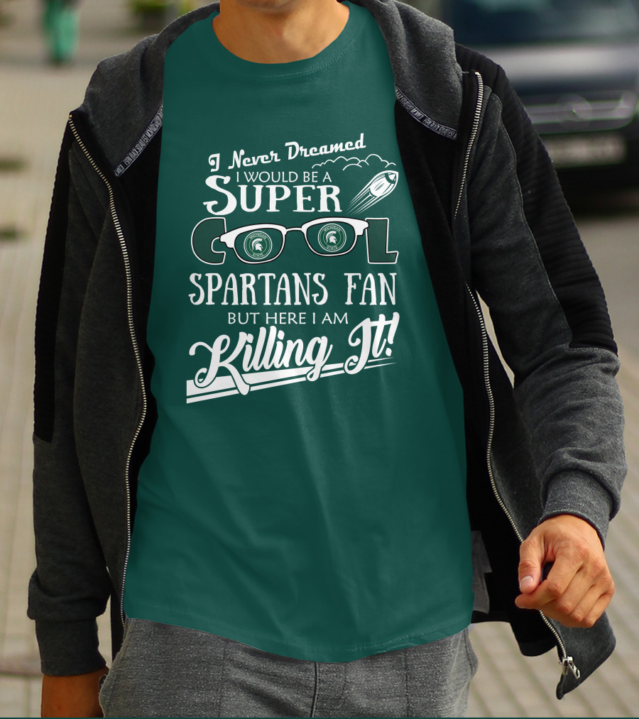 I Never Dreamed I Would Be A Super Cool Michigan State Spartans Fan But Here I Am Killing It T-Shirt