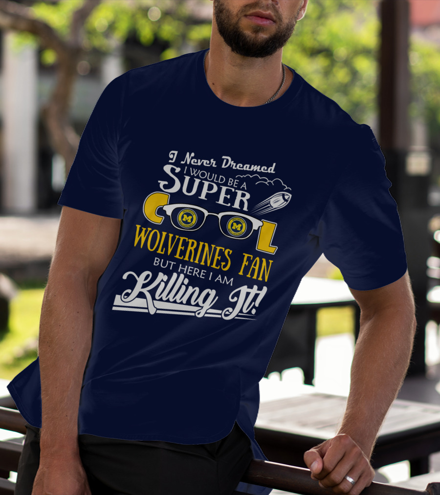 I Never Dreamed I Would Be A Super Cool Michigan Wolverines Fan But Here I Am Killing It T-Shirt
