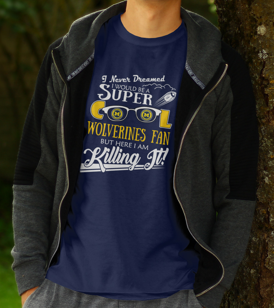 I Never Dreamed I Would Be A Super Cool Michigan Wolverines Fan But Here I Am Killing It T-Shirt