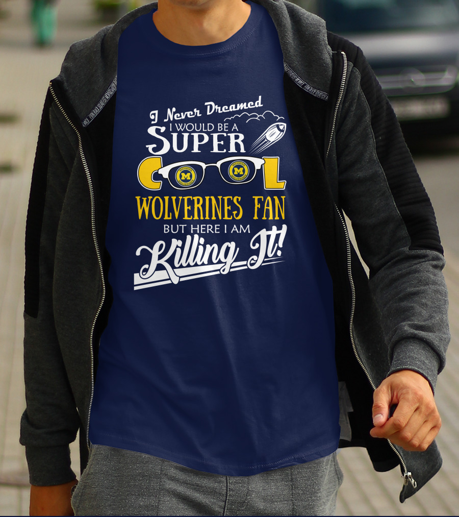 I Never Dreamed I Would Be A Super Cool Michigan Wolverines Fan But Here I Am Killing It T-Shirt