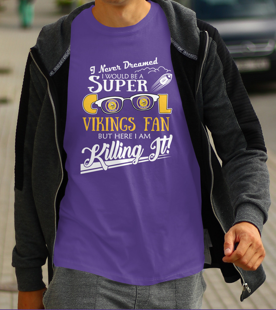 I Never Dreamed I Would Be A Super Cool Minnesota Vikings Fan But Here I Am Killing It T-Shirt