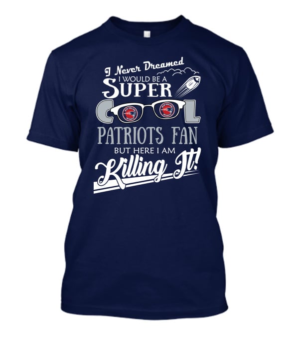 I Never Dreamed I Would Be A Super Cool Patriots Fan But Here I Am Killing It Patriots Glasses Rocket T-Shirt