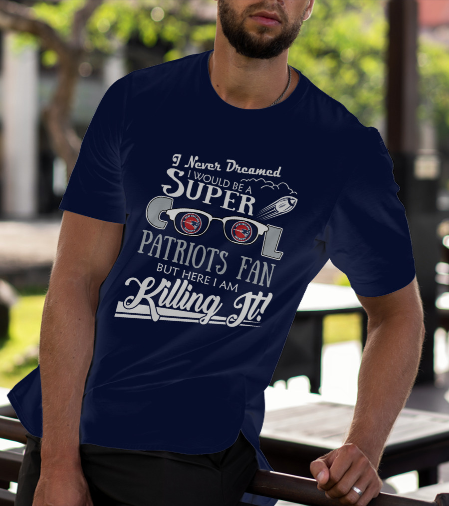 I Never Dreamed I Would Be A Super Cool Patriots Fan But Here I Am Killing It Patriots Glasses Rocket T-Shirt