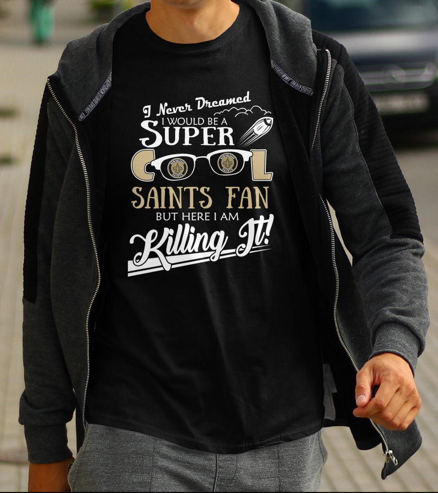I Never Dreamed I Would Be A Super Cool Saints Fan But Here I Am Killing It T-Shirt